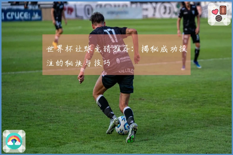 世界杯让球竞猜推荐：揭秘成功投注的秘诀与技巧