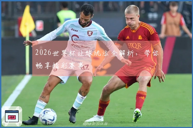 2026世界杯让球玩法全解析，带你畅享精彩赛事
