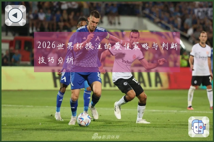 2026世界杯投注的最佳策略与判断技巧分析