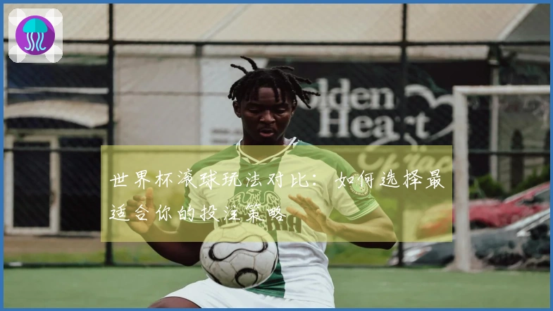 世界杯滚球玩法对比：如何选择最适合你的投注策略
