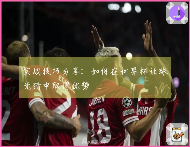 实战技巧分享：如何在世界杯让球竞猜中取得优势