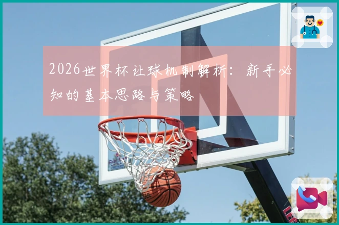 2026世界杯让球机制解析：新手必知的基本思路与策略