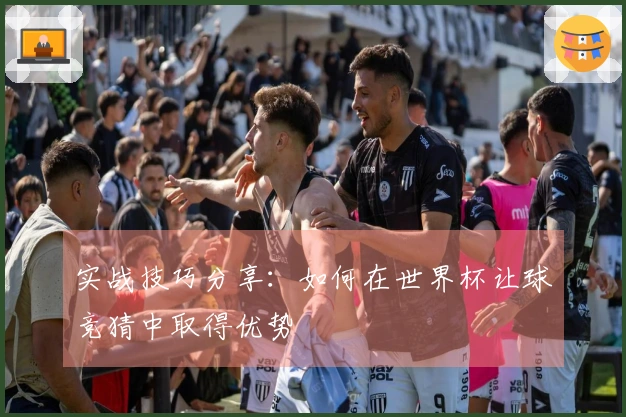 实战技巧分享：如何在世界杯让球竞猜中取得优势