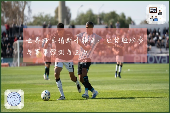 世界杯竞猜新手指南，让你轻松参与赛事预测与互动