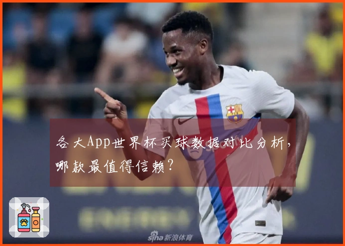 各大App世界杯买球数据对比分析，哪款最值得信赖？