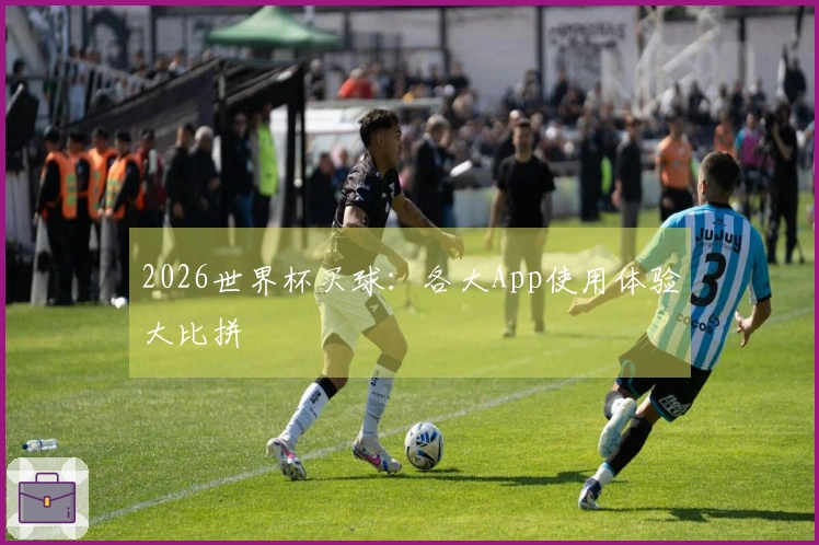 2026世界杯买球：各大App使用体验大比拼